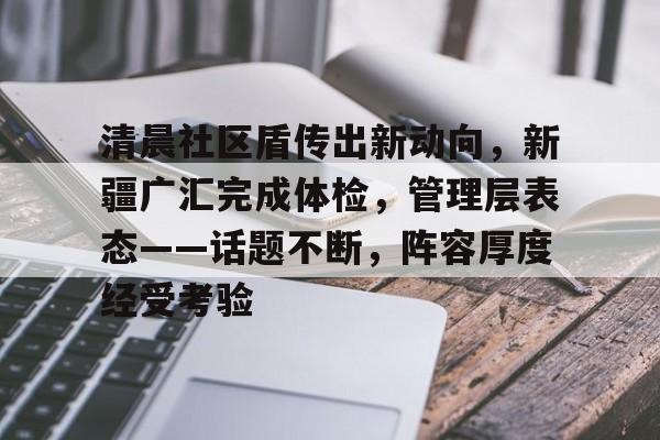 包含清晨社区盾传出新动向，新疆广汇完成体检，管理层表态——话题不断，阵容厚度经受考验的词条-金年会官方网站